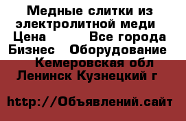 Медные слитки из электролитной меди › Цена ­ 220 - Все города Бизнес » Оборудование   . Кемеровская обл.,Ленинск-Кузнецкий г.